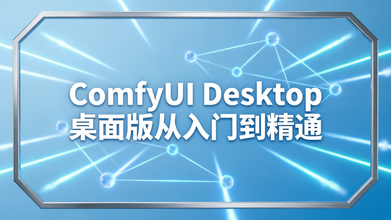 ComfyUI Desktop 桌面版从入门到精通