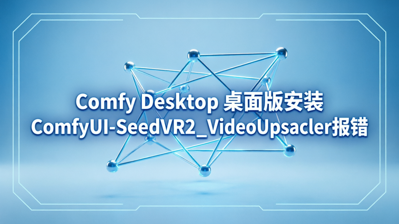 Comfy Desktop 桌面版安装ComfyUI-SeedVR2_VideoUpscaler报错KeyError: 'flash_attn'及解决方案